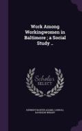 Work Among Workingwomen In Baltimore; A Social Study .. di Herbert Baxter Adams, Carroll Davidson Wright edito da Palala Press