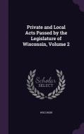 Private And Local Acts Passed By The Legislature Of Wisconsin, Volume 2 di Wisconsin edito da Palala Press