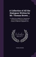 A Collection Of All The Dialogues Written By Mr. Thomas Brown ... di Thomas Brown edito da Palala Press