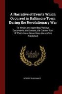 A Narrative of Events Which Occurred in Baltimore Town During the Revolutionary War: To Which Are Appended, Various Docu di Robert Purviance edito da CHIZINE PUBN