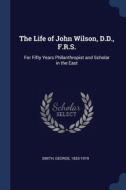 The Life Of John Wilson, D.d., F.r.s.: F di SMITH 1833-1919 edito da Lightning Source Uk Ltd