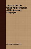 An Essay On The Origin And Formation Of The Romance Languages. di George Cornewall Lewis edito da Coss Press