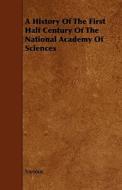 A History Of The First Half Century Of The National Academy Of Sciences di Various edito da Read Books