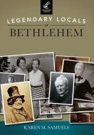 Legendary Locals of Bethlehem, Pennsylvania di Karen M. Samuels edito da LEGENDARY LOCALS