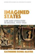 Imagined States: Law and Literature in Nigeria, 1900-66 di Katherine Isobel Baxter edito da EDINBURGH UNIV PR