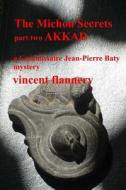 The Michon Secrets, Part Two, Akkad: A Commissaire Jean-Pierre Baty Mystery di MR Vincent Flannery edito da Createspace