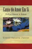 Canto Do Amor Em Si: Livro de Poemas di Gentil Saraiva Junior edito da Createspace