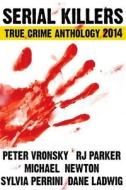 Serial Killers True Crime Anthology 2014 di Peter Vronsky, Rj Parker, Michael Newton edito da Createspace