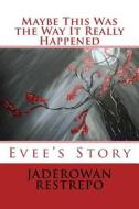 Maybe This Was the Way It Really Happened: Evee's Story di Jaderowan Restrepo edito da Createspace
