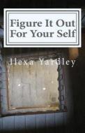 Figure It Out for Your Self di Ilexa Yardley edito da Createspace