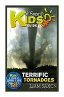 A Smart Kids Guide to Terrific Tornadoes: A World of Learning at Your Fingertips di Liam Saxon edito da Createspace
