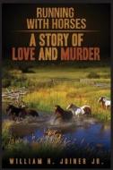Running with Horses: A Story of Love and Murder di William H. Joiner Jr edito da Createspace