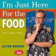 I\'m Just Here For The Food di Alton Brown edito da Stewart, Tabori & Chang Inc