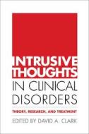 Intrusive Thoughts in Clinical Disorders di David A. Clark edito da Guilford Publications