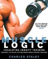 Muscle Logic: Escalating Density Training Changes the Rules for Maximum-Impact Weight Training di Charles Staley edito da Rodale Books