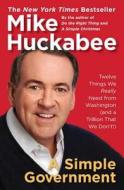 A Simple Government: Twelve Things We Really Need from Washington (and a Trillion That We Don't!) di Mike Huckabee edito da SENTINEL