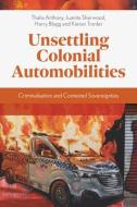 Unsettling Colonial Automobilities: Criminalisation and Contested Sovereignties di Thalia Anthony, Juanita Sherwood, Harry Blagg edito da EMERALD PUB LTD