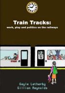 Train Tracks: Work, Play and Politics on the Railways di Gayle Letherby, Gillian Reynolds edito da BLOOMSBURY 3PL