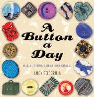 A Button a Day: All Buttons Great and Small di Lucy Godoroja edito da EXISLE PUB