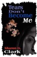Tears Don't Become Me di Sharon G. Clark edito da REGAL CREST ENTERPRISES LLC
