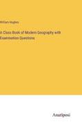 A Class Book of Modern Geography with Examination Questions di William Hughes edito da Anatiposi Verlag
