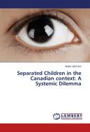 Separated Children in the Canadian context: A Systemic Dilemma di Alaina Johnston edito da LAP Lambert Academic Publishing