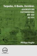 Torpedos, U-Boote, Zerstorer.: Geschichte Der Flottenrustung Von 1859 Bis 1914 di Philipp Vogler edito da Minifanal