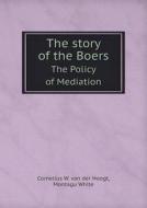 The Story Of The Boers The Policy Of Mediation di Cornelius W Van Der Hoogt, Montagu White edito da Book On Demand Ltd.