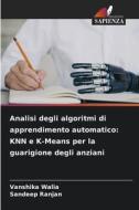 Analisi degli algoritmi di apprendimento automatico: KNN e K-Means per la guarigione degli anziani di Vanshika Walia, Sandeep Ranjan edito da Edizioni Sapienza