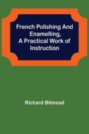 French Polishing and Enamelling,A Practical Work of Instruction di Richard Bitmead edito da Alpha Editions