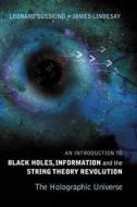 Introduction To Black Holes, Information And The String Theory Revolution, An: The Holographic Universe di Leonard (Stanford Univ Susskind, James (Howard Univ Lindesay edito da World Scientific Publishing Co Pte Ltd