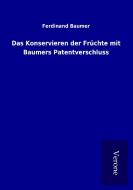 Das Konservieren der Früchte mit Baumers Patentverschluss di Ferdinand Baumer edito da TP Verone Publishing