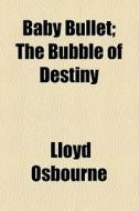 Baby Bullet; The Bubble Of Destiny di Lloyd Osbourne edito da General Books Llc