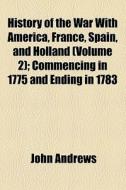 History Of The War With America, France, Spain, And Holland (volume 2); Commencing In 1775 And Ending In 1783 di John Andrews edito da General Books Llc