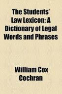 The Students' Law Lexicon; A Dictionary Of Legal Words And Phrases di William Cox Cochran edito da General Books Llc