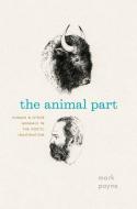 The Animal Part: Human and Other Animals in the Poetic Imagination di Mark Payne edito da UNIV OF CHICAGO PR