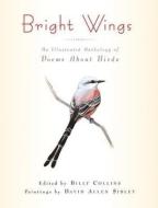 Bright Wings - An Illustrated Anthology of Poems About Birds di Billy Collins edito da Columbia University Press