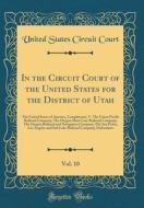 In the Circuit Court of the United States for the District of Utah, Vol. 10: The United States of America, Complainant, V. the Union Pacific Railroad di United States Circuit Court edito da Forgotten Books