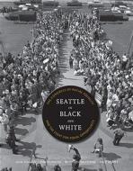 Seattle in Black and White di Joan Singler, Jean C. Durning, Bettylou Valentine, Martha J. Adams edito da University of Washington Press