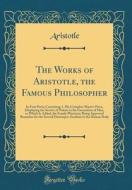The Works of Aristotle, the Famous Philosopher: In Four Parts; Containing 1. His Complete Master-Piece, Displaying the Secrets of Nature in the Genera di Aristotle Aristotle edito da Forgotten Books