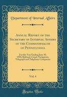 Annual Report of the Secretary of Internal Affairs of the Commonwealth of Pennsylvania, Vol. 4: For the Year Ending June 30, 1896; Railroad, Canal, Na di Department of Internal Affairs edito da Forgotten Books