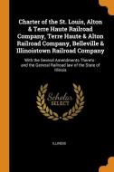 Charter of the St. Louis, Alton & Terre Haute Railroad Company, Terre Haute & Alton Railroad Company, Belleville & Illin di Illinois edito da FRANKLIN CLASSICS TRADE PR