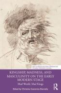Kingship, Madness, And Masculinity On The Early Modern Stage edito da Taylor & Francis Ltd