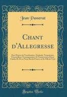 Chant D'Allegresse: Pour L'Entree de Treschrestien, Treshault, Trespuissant, Tresexcellent, Tresmagnanime, Et Tresuictorieus Prince Charle di Jean Passerat edito da Forgotten Books