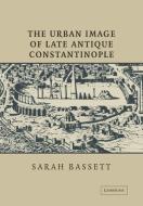 The Urban Image of Late Antique Constantinople di Sarah Bassett edito da Cambridge University Press