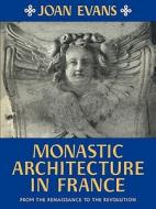 Monastic Architecture in France di Joan Evans edito da Cambridge University Press