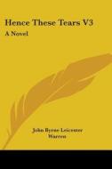 Hence These Tears V3: A Novel di John Byrne Leicester Warren edito da Kessinger Publishing, Llc