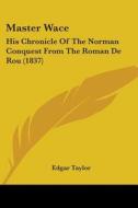 Master Wace: His Chronicle Of The Norman Conquest From The Roman De Rou (1837) edito da Kessinger Publishing, Llc