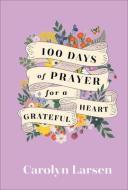 100 Days of Prayer for a Grateful Heart di Carolyn Larsen edito da REVEL FLEMING H