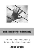 The Insanity of Normality: Toward Understanding Human Destructiveness di Arno Gruen edito da HUMAN DEVELOPMENT BOOKS